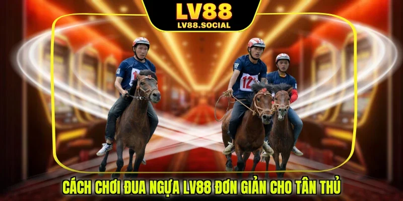 Cách chơi đua ngựa LV88 đơn giản cho tân thủ