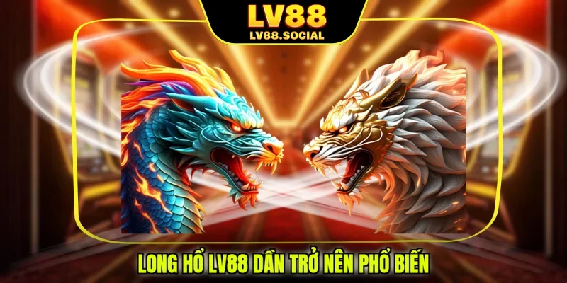 Long hổ LV88 dần trở nên phổ biến