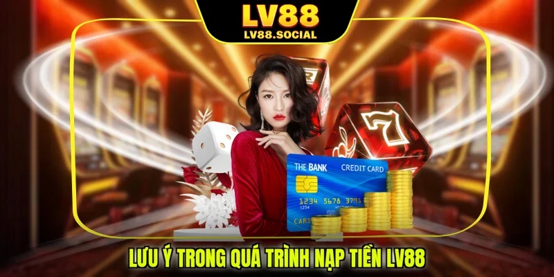 Lưu ý trong quá trình nạp tiền LV88