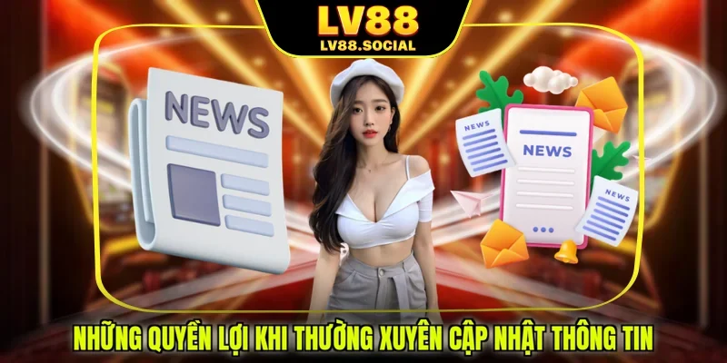 Những quyền lợi khi thường xuyên cập nhật thông tin