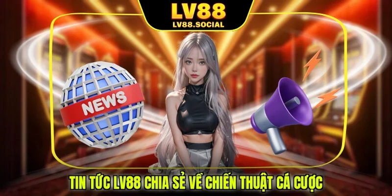Tin tức LV88 chia sẻ về chiến thuật cá cược